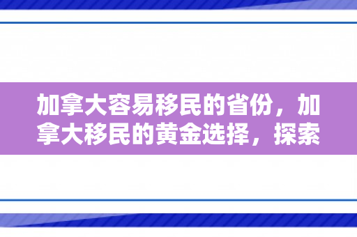 加拿大容易移民的省份，加拿大移民的黄金选择，探索容易移民的省份