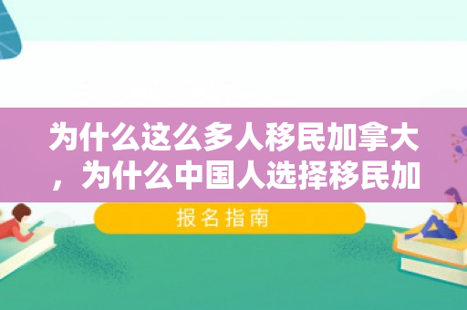 为什么这么多人移民加拿大，为什么中国人选择移民加拿大
