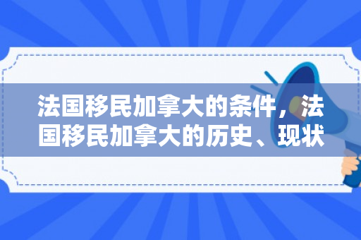 法国移民加拿大的条件，法国移民加拿大的历史、现状与影响