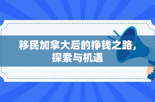 移民加拿大后的挣钱之路，探索与机遇
