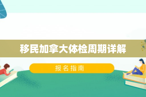 移民加拿大体检周期详解