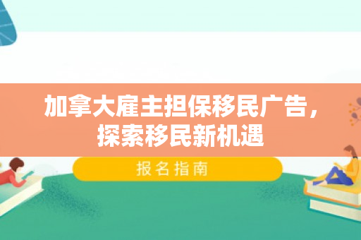 加拿大雇主担保移民广告，探索移民新机遇