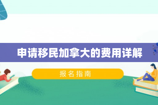 申请移民加拿大的费用详解