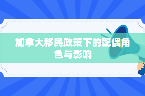 加拿大移民政策下的配偶角色与影响