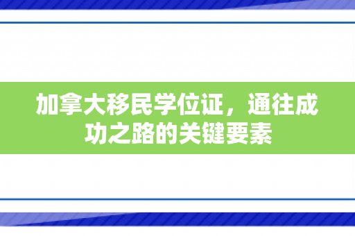 加拿大移民学位证，通往成功之路的关键要素