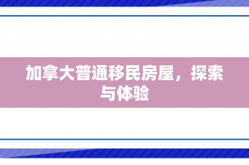 加拿大普通移民房屋，探索与体验