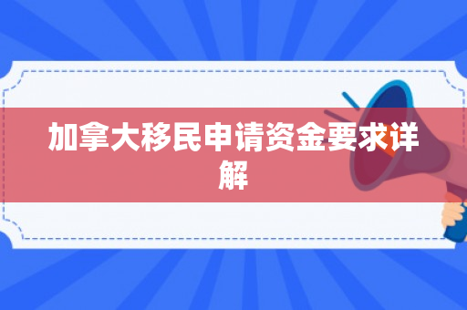 加拿大移民申请资金要求详解