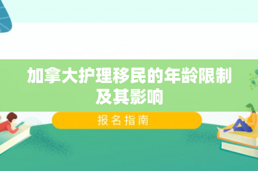 加拿大护理移民的年龄限制及其影响