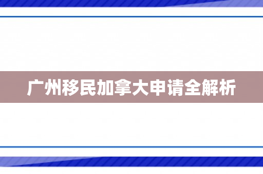 广州移民加拿大申请全解析