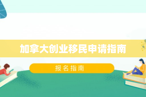 加拿大创业移民申请指南