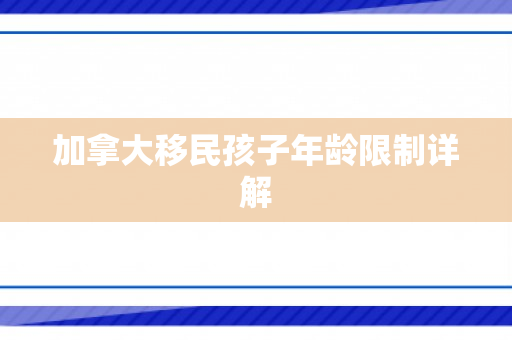 加拿大移民孩子年龄限制详解