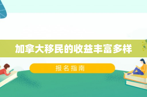 加拿大移民的收益丰富多样