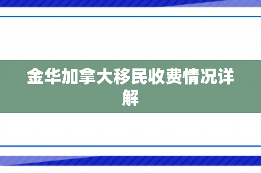 金华加拿大移民收费情况详解