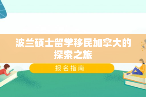 波兰硕士留学移民加拿大的探索之旅