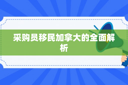 采购员移民加拿大的全面解析