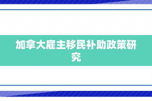 加拿大雇主移民补助政策研究