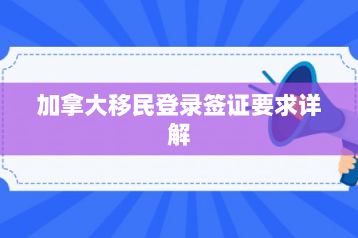 加拿大移民登录签证要求详解