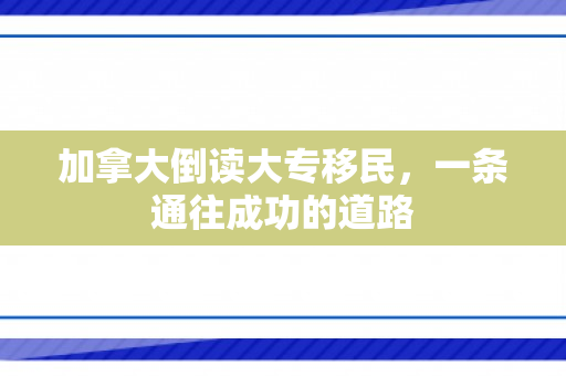 加拿大倒读大专移民，一条通往成功的道路
