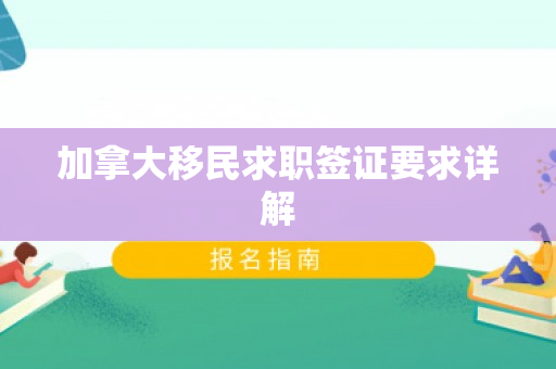 加拿大移民求职签证要求详解