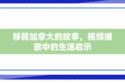 移民加拿大的故事，视频播放中的生活启示