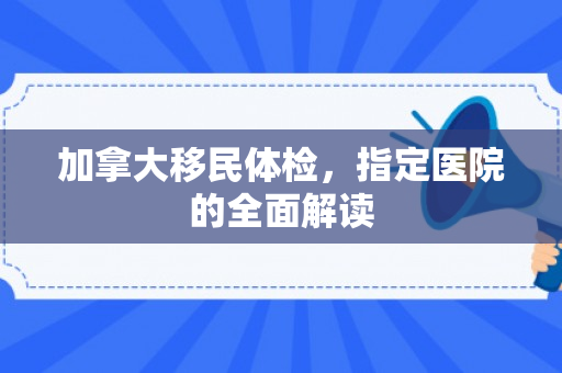 加拿大移民体检，指定医院的全面解读