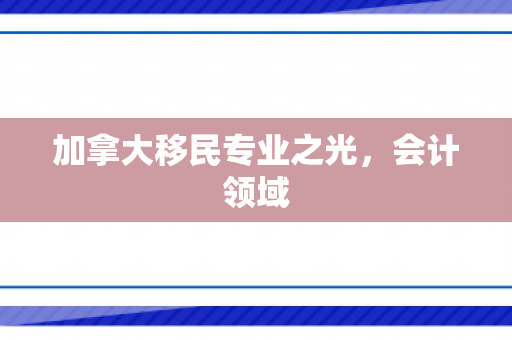 加拿大移民专业之光，会计领域