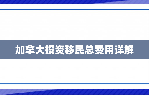 加拿大投资移民总费用详解