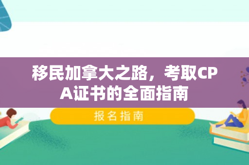 移民加拿大之路，考取CPA证书的全面指南