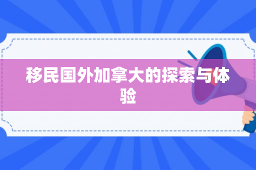 移民国外加拿大的探索与体验