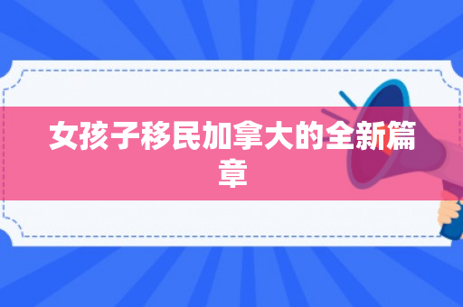 女孩子移民加拿大的全新篇章