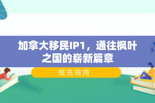 加拿大移民IP1，通往枫叶之国的崭新篇章