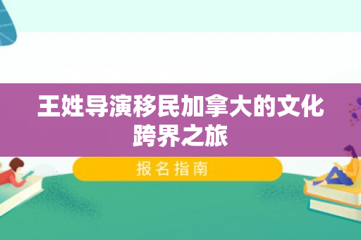 王姓导演移民加拿大的文化跨界之旅