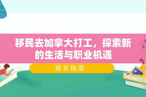 移民去加拿大打工，探索新的生活与职业机遇