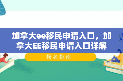 加拿大ee移民申请入口，加拿大EE移民申请入口详解