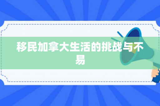 移民加拿大生活的挑战与不易