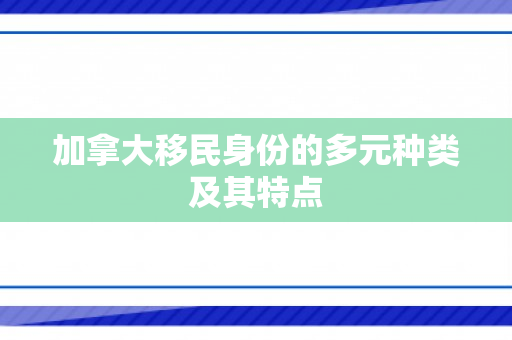 加拿大移民身份的多元种类及其特点