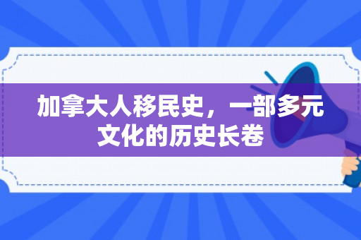 加拿大人移民史，一部多元文化的历史长卷