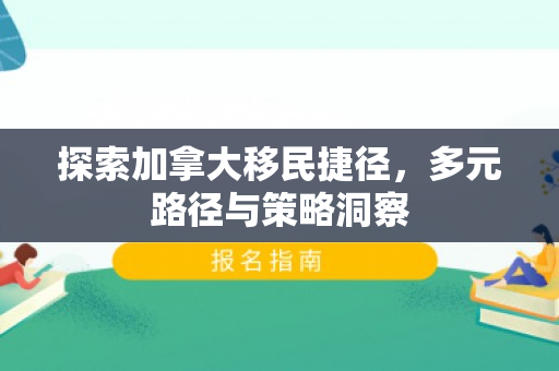探索加拿大移民捷径，多元路径与策略洞察
