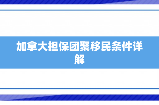 加拿大担保团聚移民条件详解
