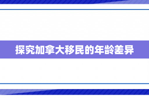 探究加拿大移民的年龄差异