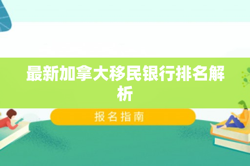 最新加拿大移民银行排名解析