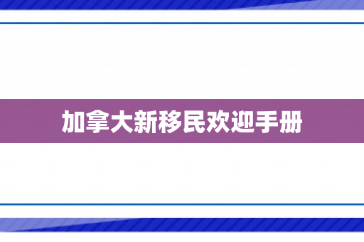 加拿大新移民欢迎手册