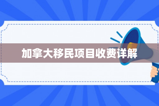 加拿大移民项目收费详解