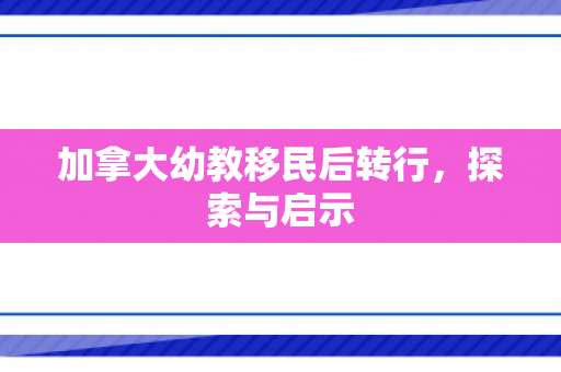 加拿大幼教移民后转行，探索与启示