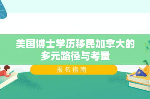 美国博士学历移民加拿大的多元路径与考量