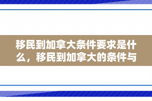 移民到加拿大条件要求是什么，移民到加拿大的条件与要求