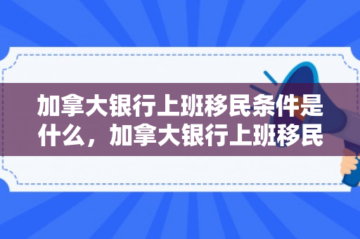 加拿大银行上班移民条件是什么，加拿大银行上班移民条件详解