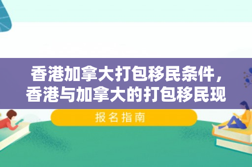 香港加拿大打包移民条件，香港与加拿大的打包移民现象，探索与解析