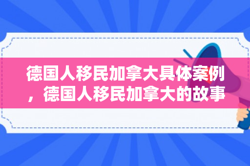 德国人移民加拿大具体案例，德国人移民加拿大的故事