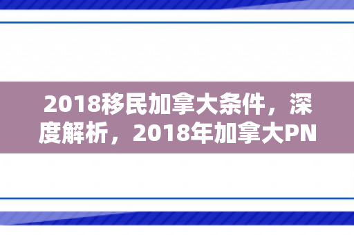 2018移民加拿大条件，深度解析，2018年加拿大PNP移民政策